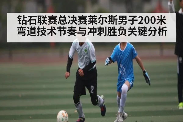 钻石联赛总决赛莱尔斯男子200米弯道技术节奏与冲刺胜负关键分析