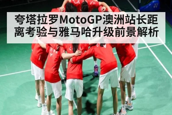 夸塔拉罗MotoGP澳洲站长距离考验与雅马哈升级前景解析